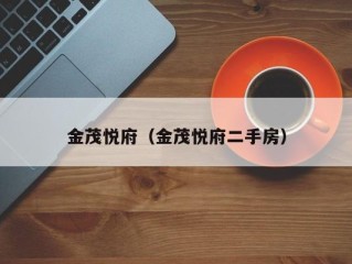 金茂悦府（金茂悦府二手房）
