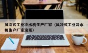 风冷式工业冷水机生产厂家（风冷式工业冷水机生产厂家滚蛋）