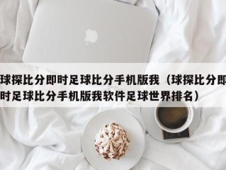 球探比分即时足球比分手机版我（球探比分即时足球比分手机版我软件足球世界排名）
