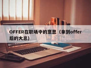 OFFER在职场中的意思（拿到offer后的大忌）