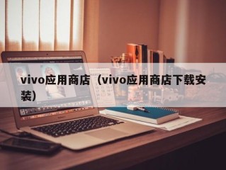 vivo应用商店（vivo应用商店下载安装）