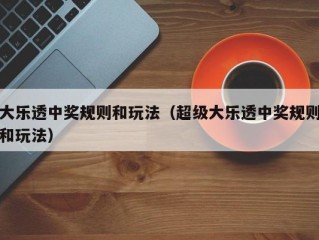 大乐透中奖规则和玩法（超级大乐透中奖规则和玩法）