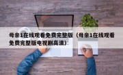 母亲1在线观看免费完整版（母亲1在线观看免费完整版电视剧高清）