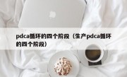 pdca循环的四个阶段（生产pdca循环的四个阶段）