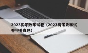 2023高考数学试卷（2023高考数学试卷甲卷真题）