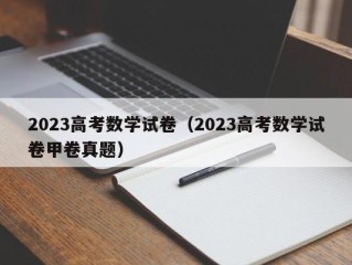 2023高考数学试卷（2023高考数学试卷甲卷真题）
