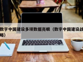 数字中国建设多项数据亮眼（数字中国建设战略）