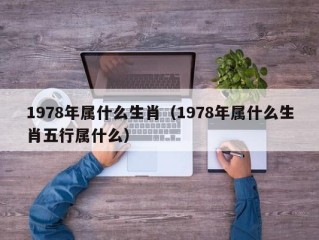 1978年属什么生肖（1978年属什么生肖五行属什么）
