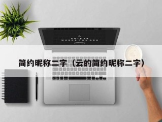 简约昵称二字（云的简约昵称二字）
