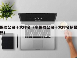 保险公司十大排名（车保险公司十大排名榜最新）