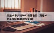 奥迪a6多少钱2023款落地价（奥迪a6新车报价2025款多少钱）