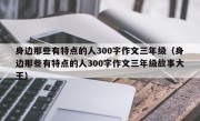身边那些有特点的人300字作文三年级（身边那些有特点的人300字作文三年级故事大王）