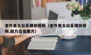 老外美女日系裸妆视频（老外美女日系裸妆视频,磁力百变魔方）