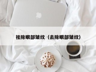 祛除眼部皱纹（去除眼部皱纹）