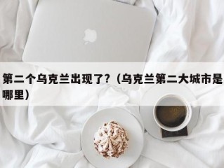 第二个乌克兰出现了?（乌克兰第二大城市是哪里）