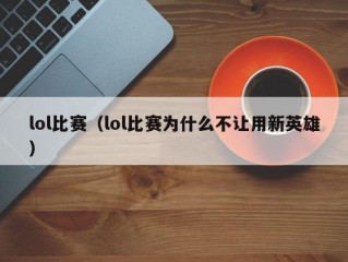lol比赛（lol比赛为什么不让用新英雄）
