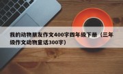 我的动物朋友作文400字四年级下册（三年级作文动物童话300字）