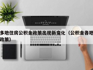 多地住房公积金政策出现新变化（公积金各地政策）