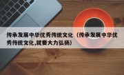 传承发展中华优秀传统文化（传承发展中华优秀传统文化,就要大力弘扬）