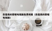 你是我的荣耀电视剧免费观看（你是我的荣耀电视剧）