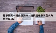 肚子胀气一招自然消除（请问肚子胀气怎么办快速解决?）