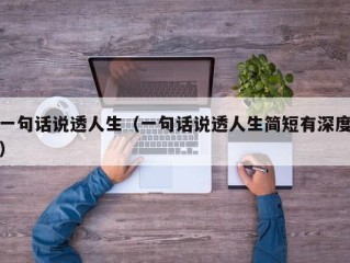 一句话说透人生（一句话说透人生简短有深度）