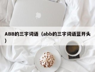 ABB的三字词语（abb的三字词语蓝开头）