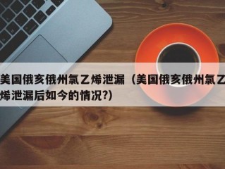美国俄亥俄州氯乙烯泄漏（美国俄亥俄州氯乙烯泄漏后如今的情况?）