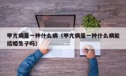 甲亢病是一种什么病（甲亢病是一种什么病能结婚生子吗）