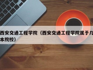 西安交通工程学院（西安交通工程学院属于几本院校）