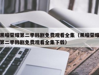 黑暗荣耀第二季韩剧免费观看全集（黑暗荣耀第二季韩剧免费观看全集下载）