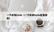 一汽丰田bz4x（一汽丰田bz4x配置参数）