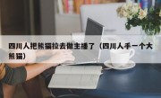 四川人把熊猫拉去做主播了（四川人手一个大熊猫）