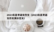 2023年高考语文作文（2023年高考语文作文满分范文）
