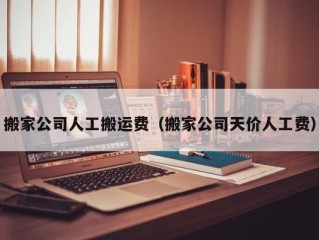 搬家公司人工搬运费（搬家公司天价人工费）