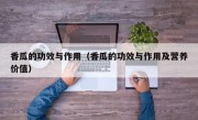 香瓜的功效与作用（香瓜的功效与作用及营养价值）