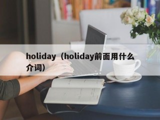holiday（holiday前面用什么介词）