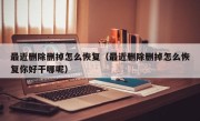 最近删除删掉怎么恢复（最近删除删掉怎么恢复你好干哪呢）
