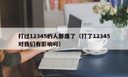 打过12345的人都废了（打了12345对我们有影响吗）