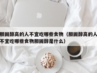 胆固醇高的人不宜吃哪些食物（胆固醇高的人不宜吃哪些食物胆固醇是什么）