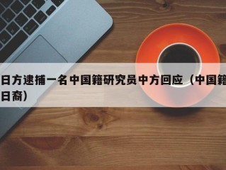 日方逮捕一名中国籍研究员中方回应（中国籍日裔）