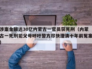 涉案金额达30亿内蒙古一官员获死刑（内蒙古一死刑犯父母呼吁警方尽快澄清十年前冤案）