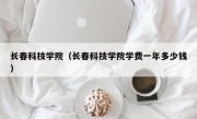 长春科技学院（长春科技学院学费一年多少钱）