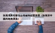 孙海洋夫妇餐饮公司被列经营异常（孙海洋中国内地男演员）