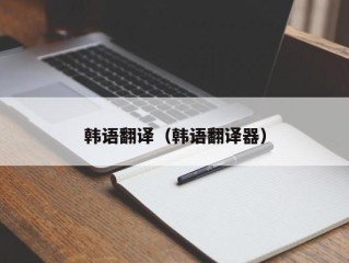 韩语翻译（韩语翻译器）