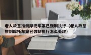老人故意推倒摩托车案已强制执行（老人故意推倒摩托车案已强制执行怎么处理）
