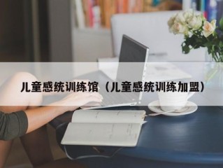 儿童感统训练馆（儿童感统训练加盟）