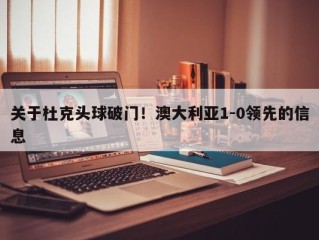 关于杜克头球破门！澳大利亚1-0领先的信息