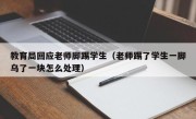 教育局回应老师脚踢学生（老师踢了学生一脚乌了一块怎么处理）