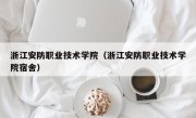浙江安防职业技术学院（浙江安防职业技术学院宿舍）